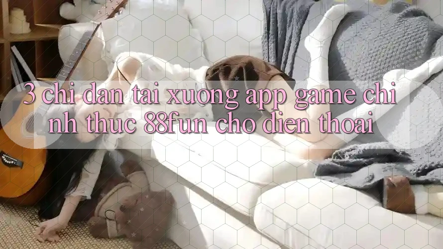 3. Chỉ dẫn Tải xuống App Game Chính Thức 88fun Cho Điện Thoại