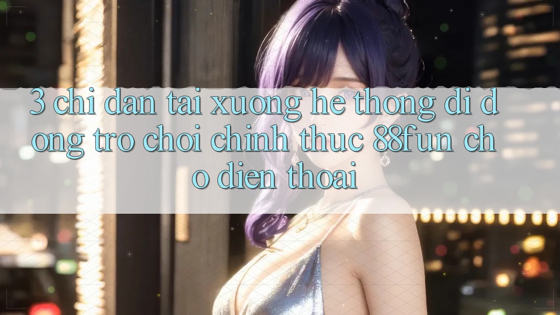 3. Chỉ dẫn Tải xuống Hệ thống di động Trò chơi Chính Thức 88fun Cho Điện Thoại