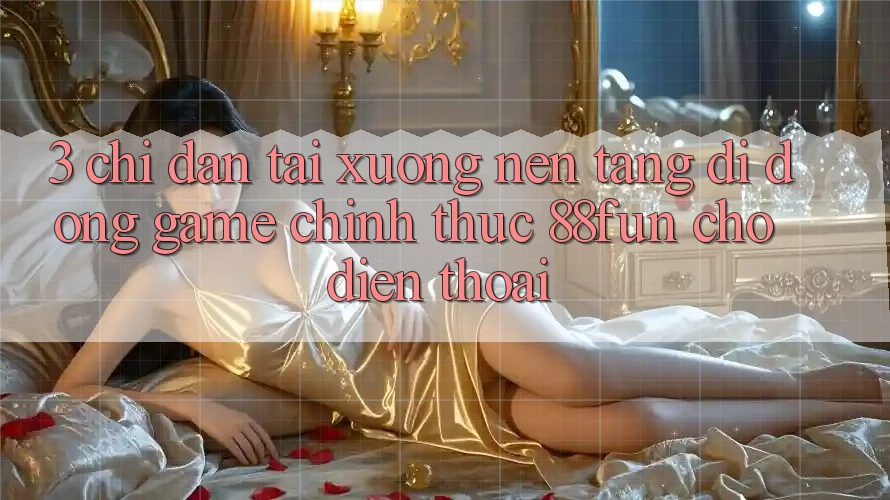 3. Chỉ dẫn Tải xuống Nền tảng di động Game Chính Thức 88fun Cho Điện Thoại