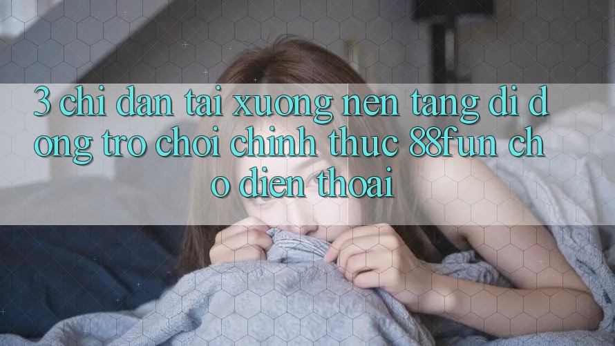 3. Chỉ dẫn Tải xuống Nền tảng di động Trò chơi Chính Thức 88fun Cho Điện Thoại