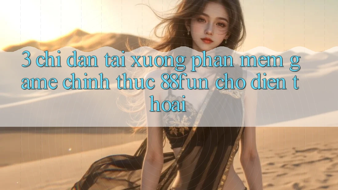 3. Chỉ dẫn Tải xuống Phần mềm Game Chính Thức 88fun Cho Điện Thoại 3. Chỉ dẫn Tải xuống Phần mềm Game Chính Thức 88fun Cho Điện Thoại