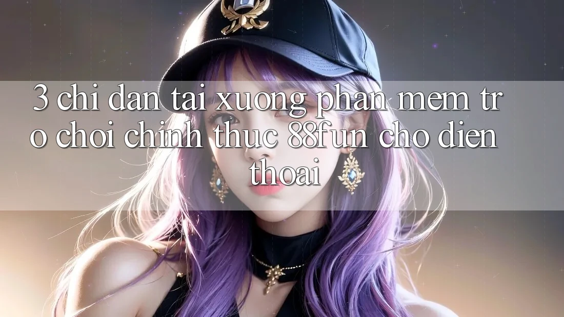 3. Chỉ dẫn Tải xuống Phần mềm Trò chơi Chính Thức 88fun Cho Điện Thoại