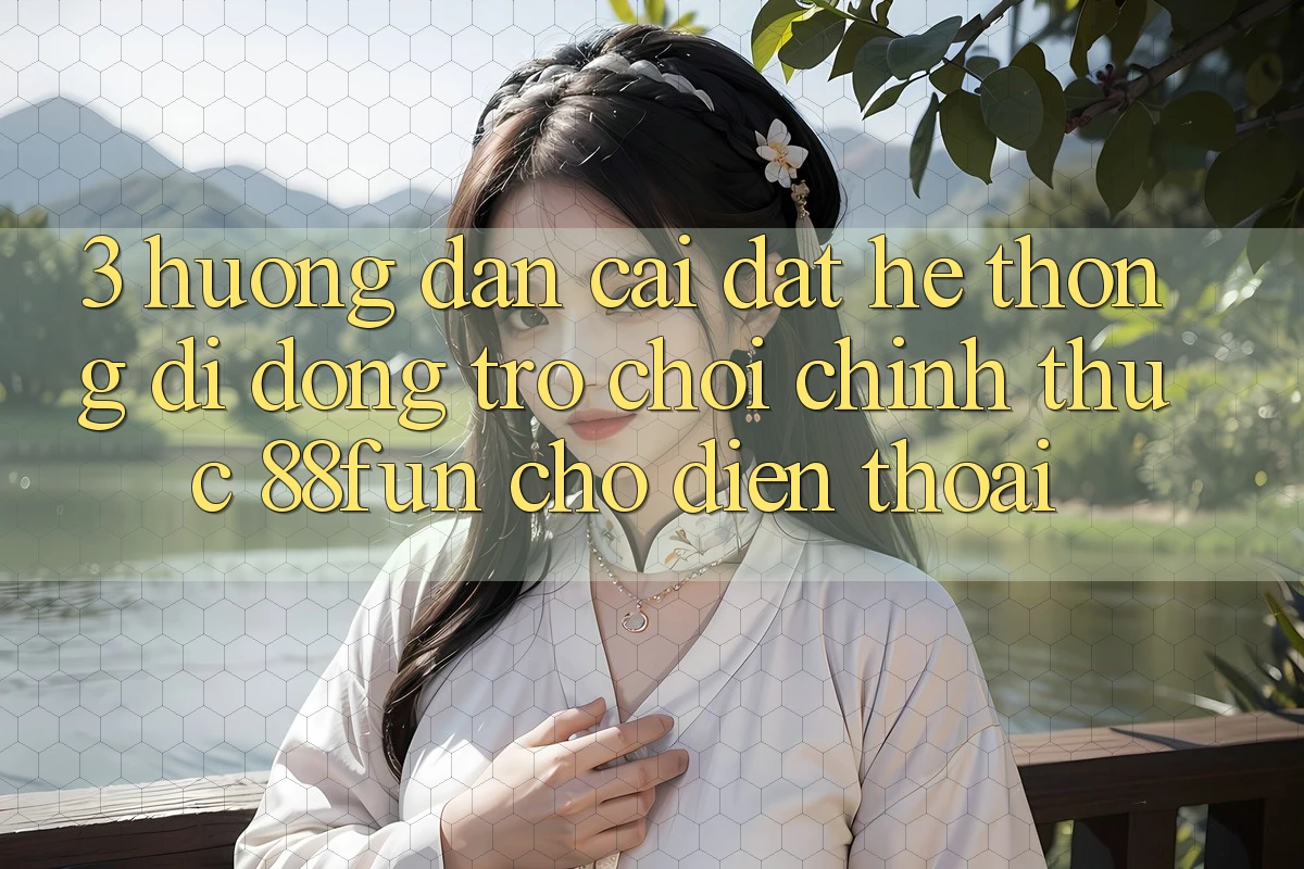 3. Hướng Dẫn Cài đặt Hệ thống di động Trò chơi Chính Thức 88fun Cho Điện Thoại