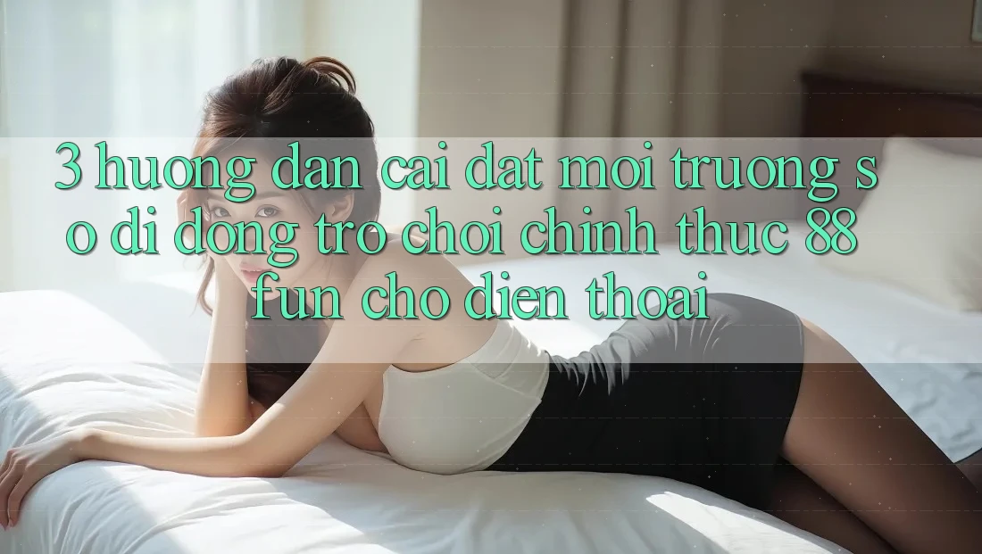 3. Hướng Dẫn Cài đặt Môi trường số di động Trò chơi Chính Thức 88fun Cho Điện Thoại