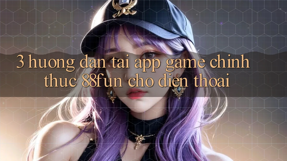 3. Hướng Dẫn Tải App Game Chính Thức 88fun Cho Điện Thoại