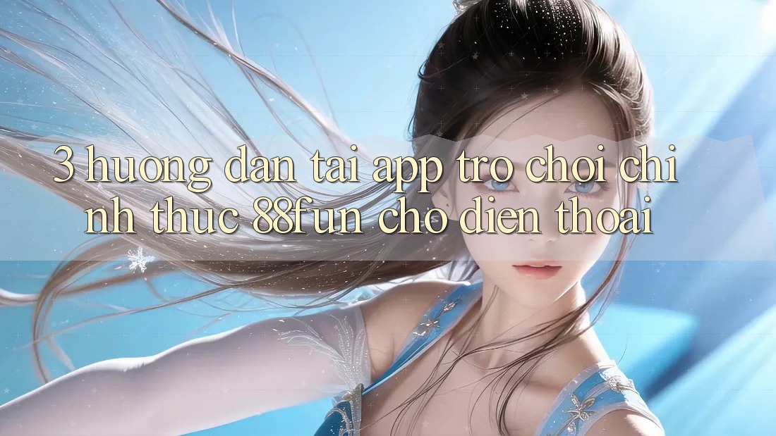 3. Hướng Dẫn Tải App Trò chơi Chính Thức 88fun Cho Điện Thoại