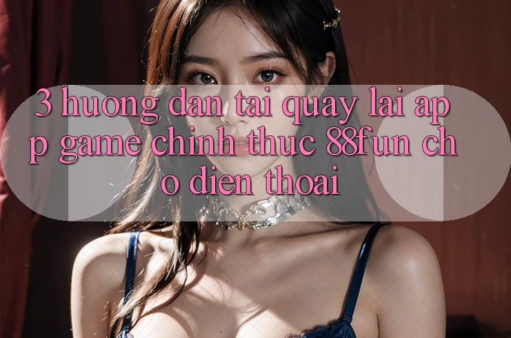 3. Hướng Dẫn Tải quay lại App Game Chính Thức 88fun Cho Điện Thoại