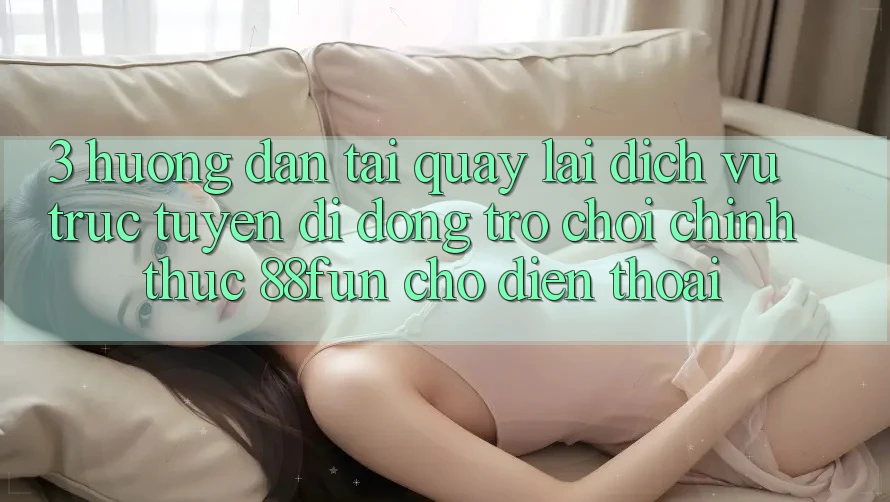 3. Hướng Dẫn Tải quay lại Dịch vụ trực tuyến di động Trò chơi Chính Thức 88fun Cho Điện Thoại