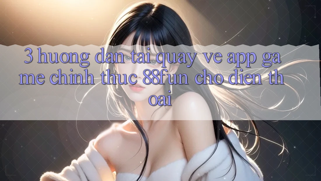 3. Hướng dẫn Tải quay về App Game Chính Thức 88fun Cho Điện Thoại