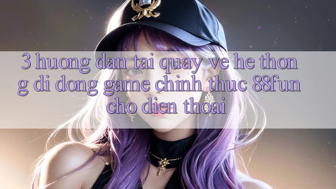 3. Hướng Dẫn Tải quay về Hệ thống di động Game Chính Thức 88fun Cho Điện Thoại