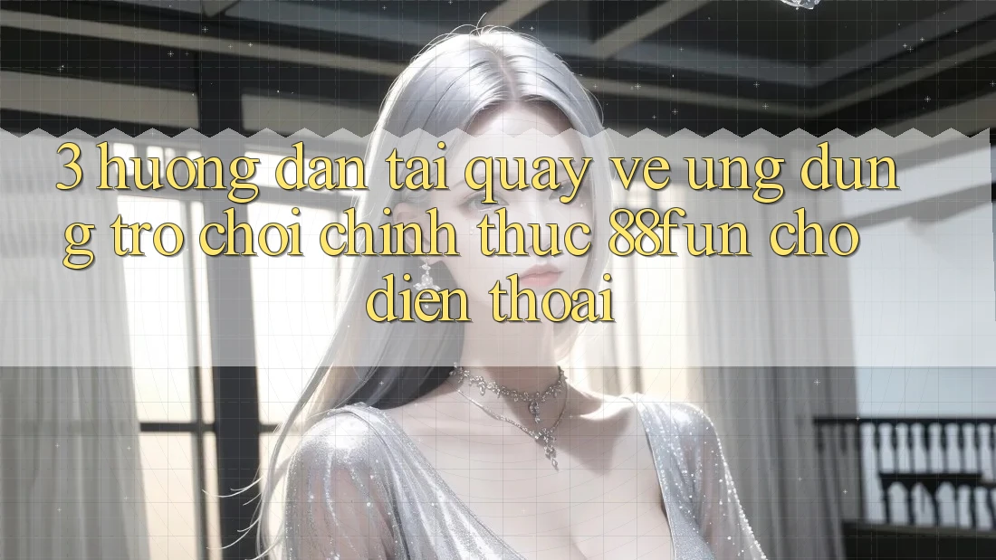 3. Hướng Dẫn Tải quay về Ứng dụng Trò chơi Chính Thức 88fun Cho Điện Thoại
