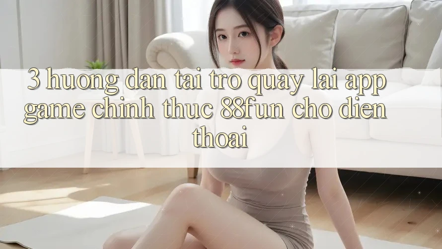 3. Hướng Dẫn Tải trở quay lại App Game Chính Thức 88fun Cho Điện Thoại