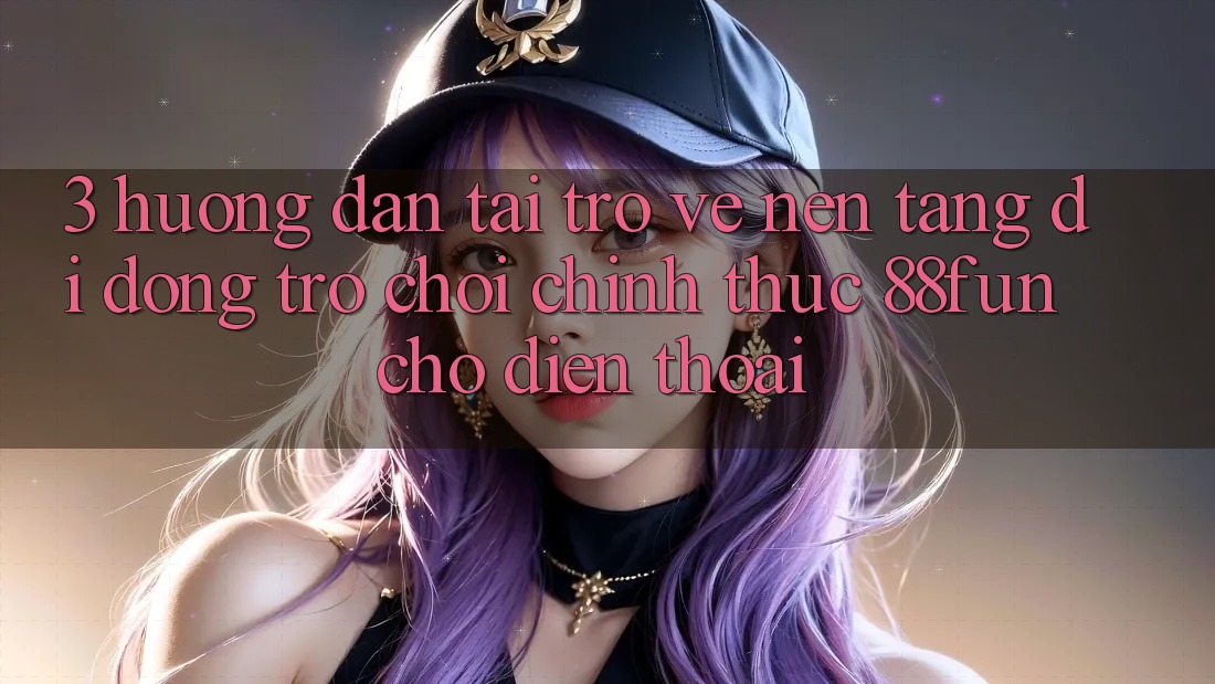 3. Hướng Dẫn Tải trở về Nền tảng di động Trò chơi Chính Thức 88fun Cho Điện Thoại
