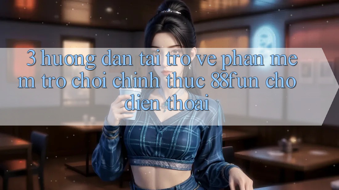 3. Hướng Dẫn Tải trở về Phần mềm Trò chơi Chính Thức 88fun Cho Điện Thoại