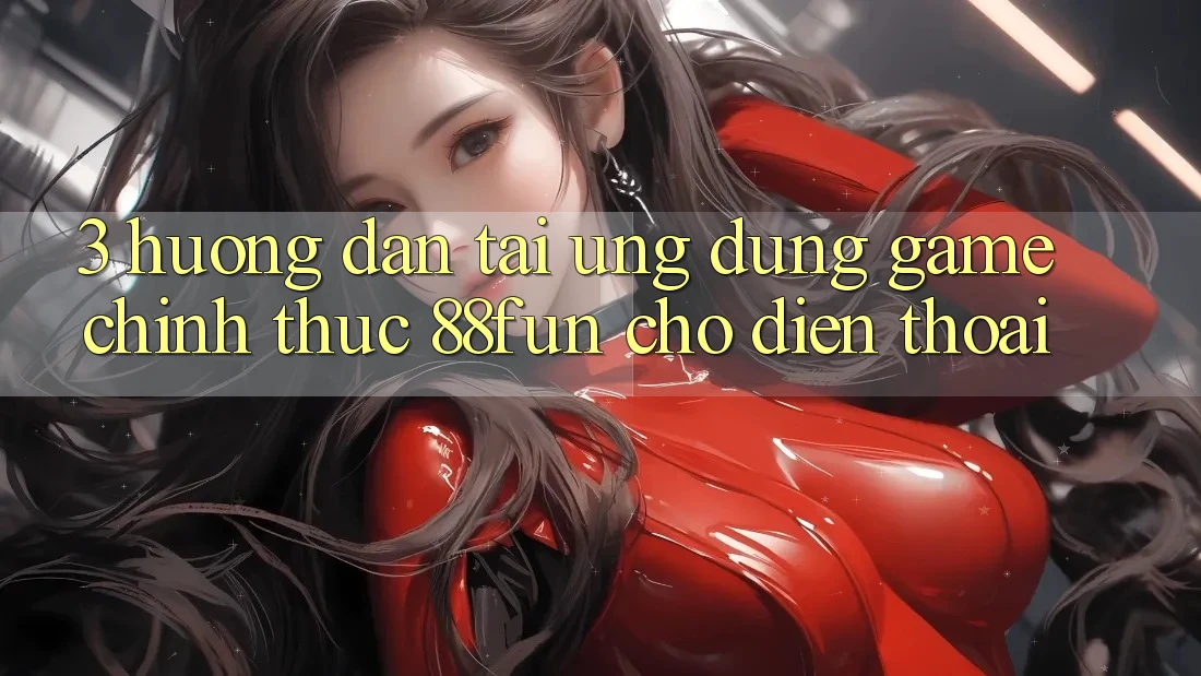3. Hướng Dẫn Tải Ứng dụng Game Chính Thức 88fun Cho Điện Thoại 3. Hướng Dẫn Tải Ứng dụng Game Chính Thức 88fun Cho Điện Thoại