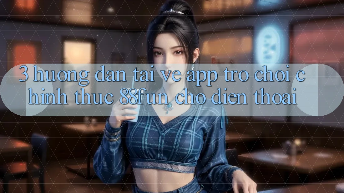 3. Hướng Dẫn Tải về App Trò chơi Chính Thức 88fun Cho Điện Thoại