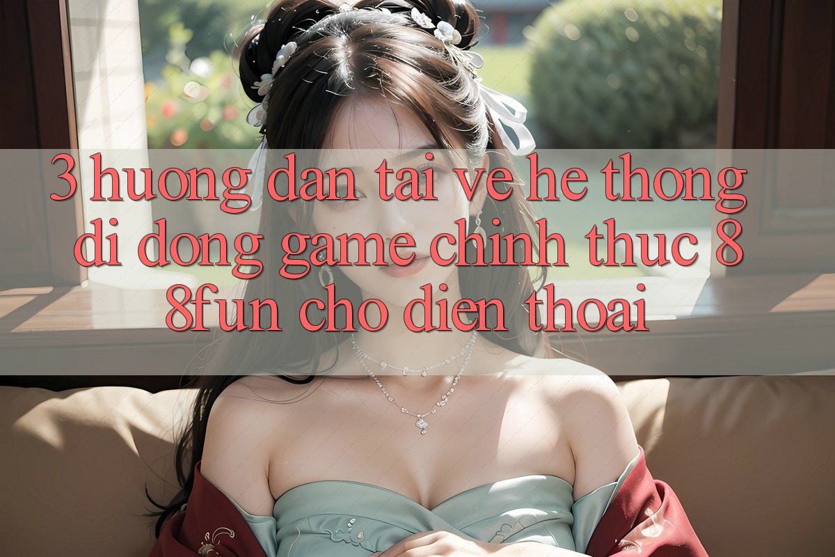 3. Hướng Dẫn Tải về Hệ thống di động Game Chính Thức 88fun Cho Điện Thoại