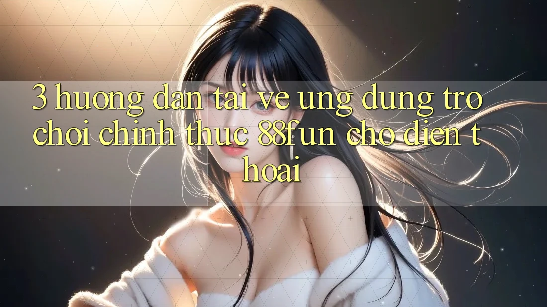 3. Hướng Dẫn Tải về Ứng dụng Trò chơi Chính Thức 88fun Cho Điện Thoại