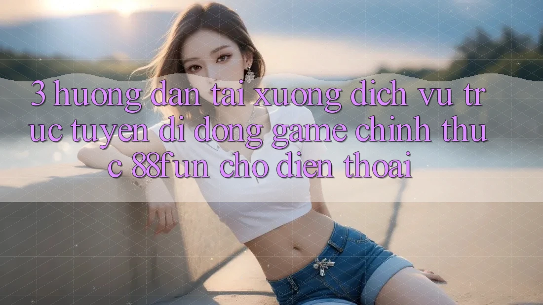 3. Hướng Dẫn Tải xuống Dịch vụ trực tuyến di động Game Chính Thức 88fun Cho Điện Thoại