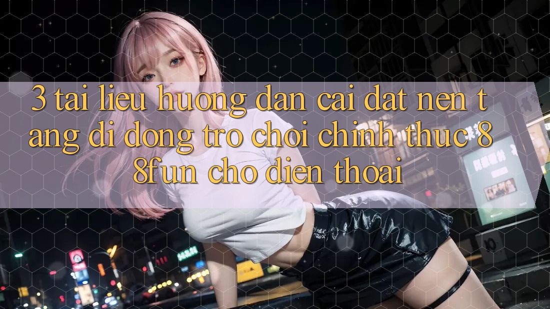 3. Tài liệu hướng dẫn Cài đặt Nền tảng di động Trò chơi Chính Thức 88fun Cho Điện Thoại