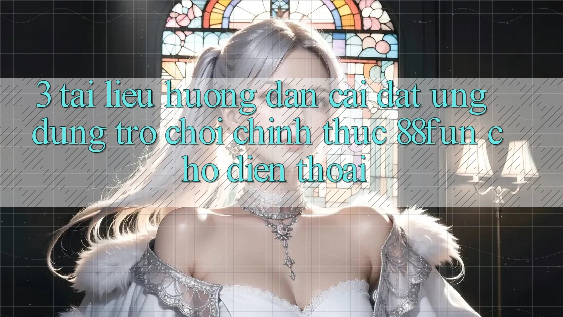 3. Tài liệu hướng dẫn Cài đặt Ứng dụng Trò chơi Chính Thức 88fun Cho Điện Thoại