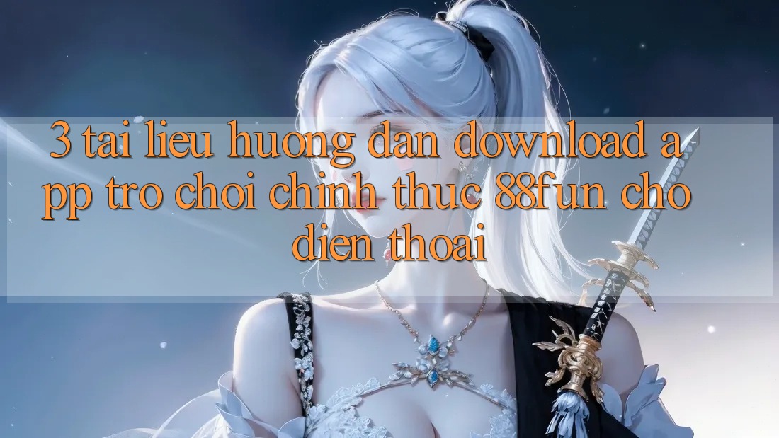 3. Tài liệu hướng dẫn Download App Trò chơi Chính Thức 88fun Cho Điện Thoại