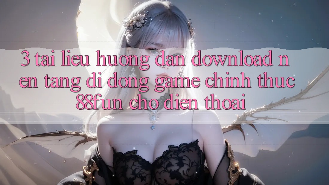 3. Tài liệu hướng dẫn Download Nền tảng di động Game Chính Thức 88fun Cho Điện Thoại