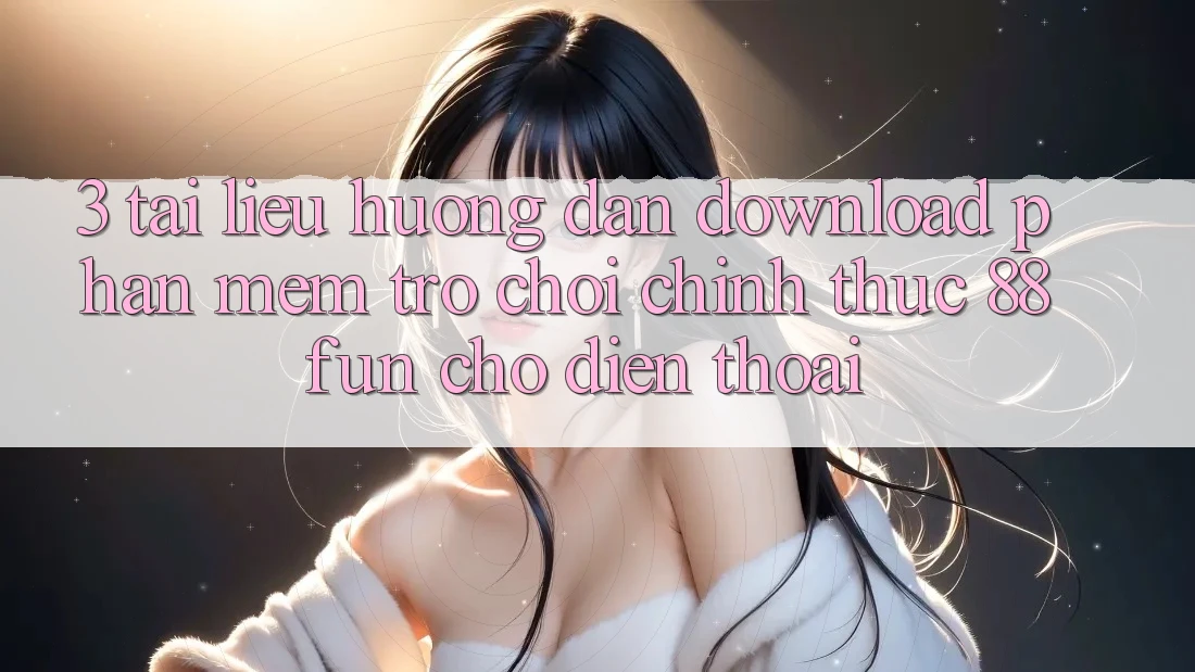 3. Tài liệu hướng dẫn Download Phần mềm Trò chơi Chính Thức 88fun Cho Điện Thoại 3. Tài liệu hướng dẫn Download Phần mềm Trò chơi Chính Thức 88fun Cho Điện Thoại