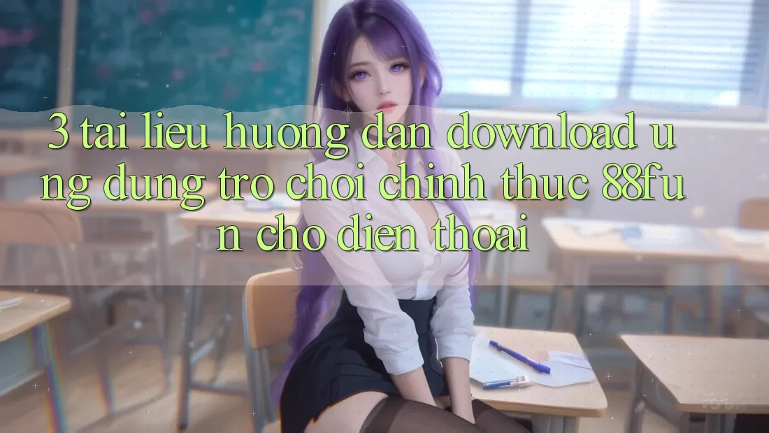 3. Tài liệu hướng dẫn Download Ứng dụng Trò chơi Chính Thức 88fun Cho Điện Thoại