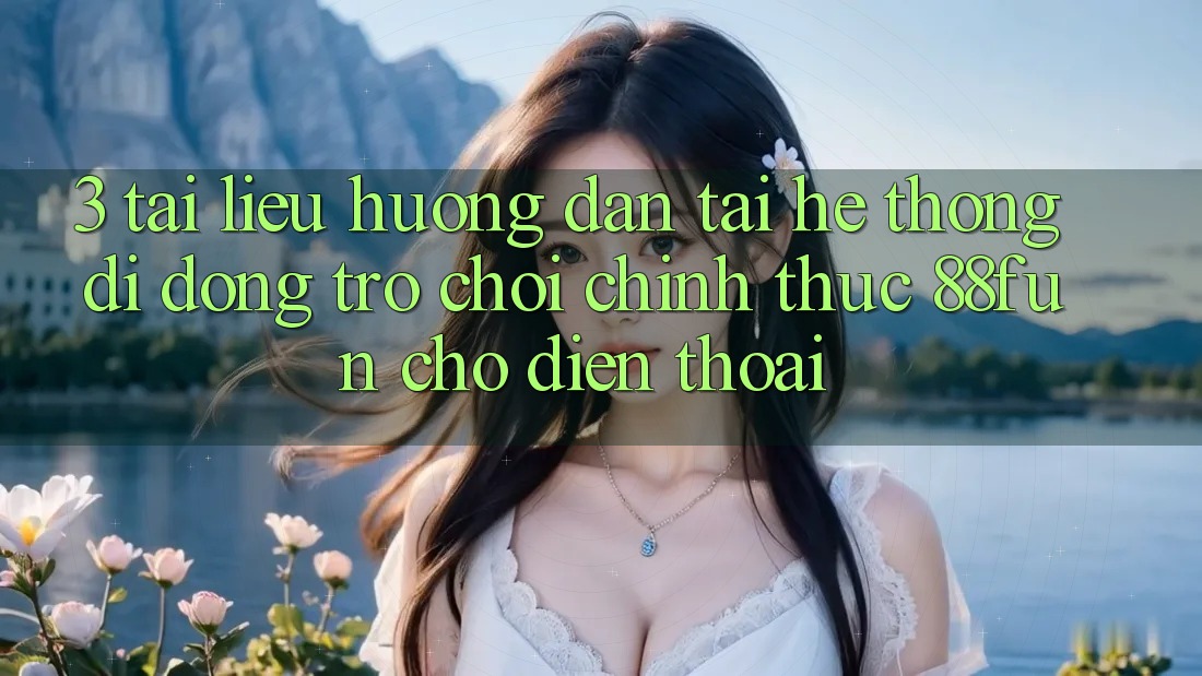 3. Tài liệu hướng dẫn Tải Hệ thống di động Trò chơi Chính Thức 88fun Cho Điện Thoại
