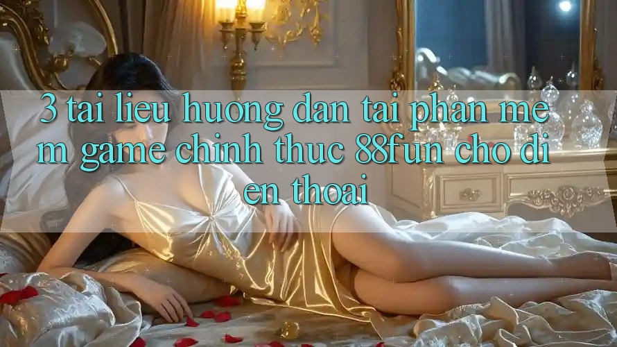 3. Tài liệu hướng dẫn Tải Phần mềm Game Chính Thức 88fun Cho Điện Thoại