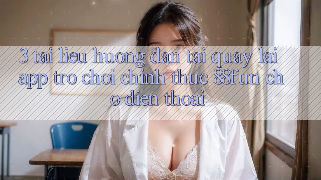 3. Tài liệu hướng dẫn Tải quay lại App Trò chơi Chính Thức 88fun Cho Điện Thoại