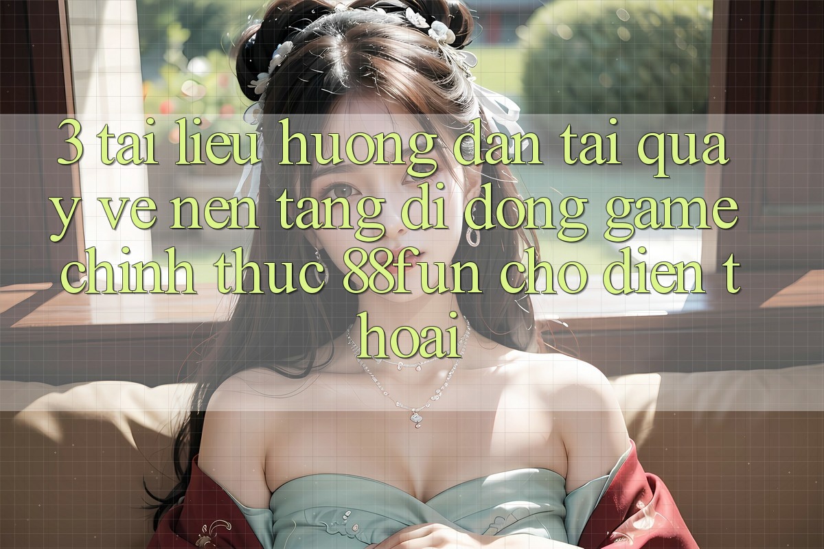 3. Tài liệu hướng dẫn Tải quay về Nền tảng di động Game Chính Thức 88fun Cho Điện Thoại