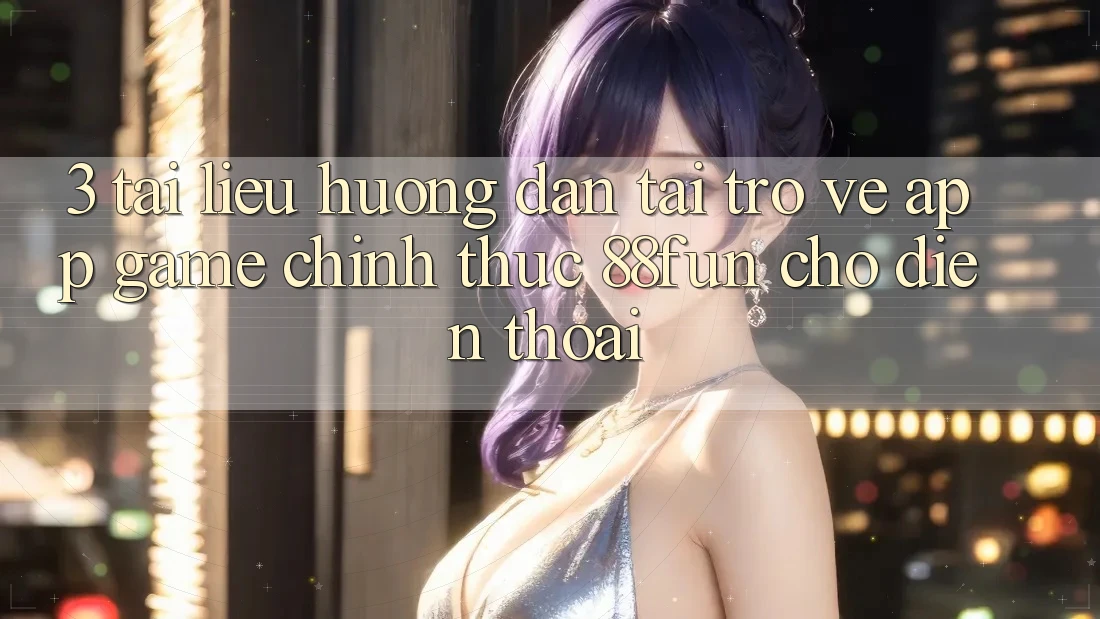 3. Tài liệu hướng dẫn Tải trở về App Game Chính Thức 88fun Cho Điện Thoại 3. Tài liệu hướng dẫn Tải trở về App Game Chính Thức 88fun Cho Điện Thoại