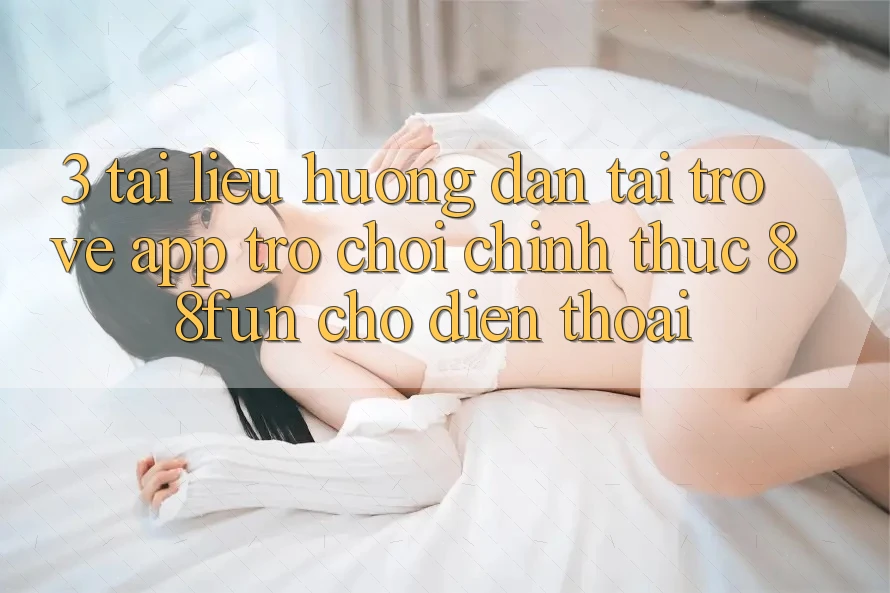 3. Tài liệu hướng dẫn Tải trở về App Trò chơi Chính Thức 88fun Cho Điện Thoại