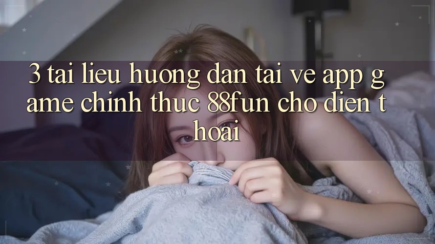 3. Tài liệu hướng dẫn Tải về App Game Chính Thức 88fun Cho Điện Thoại