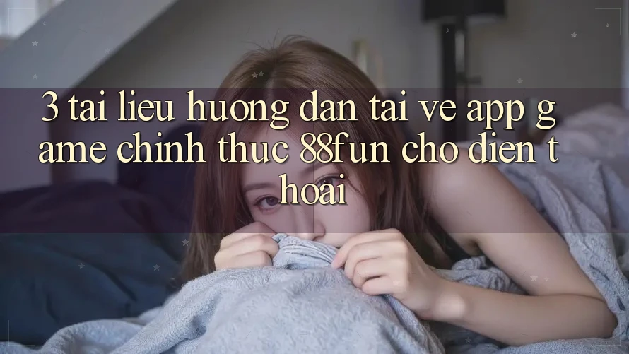3. Tài liệu hướng dẫn Tải về App Game Chính Thức 88fun Cho Điện Thoại