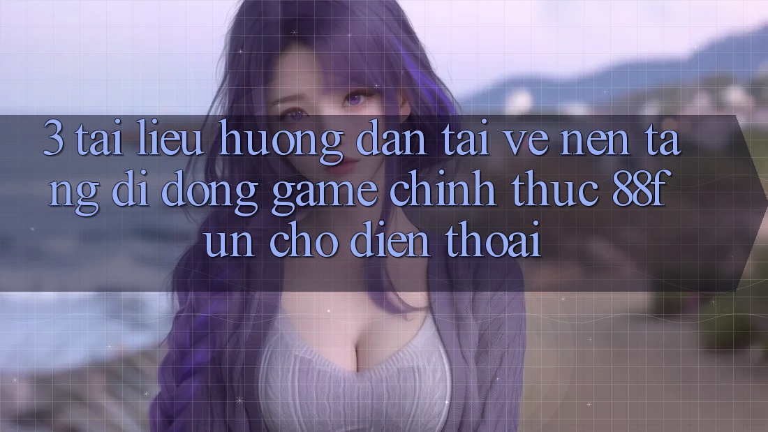 3. Tài liệu hướng dẫn Tải về Nền tảng di động Game Chính Thức 88fun Cho Điện Thoại