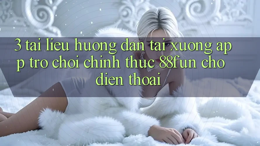 3. Tài liệu hướng dẫn Tải xuống App Trò chơi Chính Thức 88fun Cho Điện Thoại