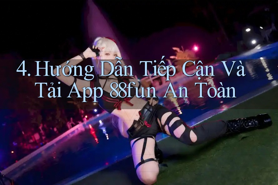 4. Hướng Dẫn Tiếp Cận Và Tải App 88fun An Toàn 4. Hướng Dẫn Tiếp Cận Và Tải App 88fun An Toàn