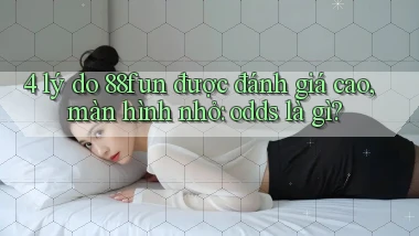 4 lý do 88fun được đánh giá cao, màn hình nhỏ odds là gì