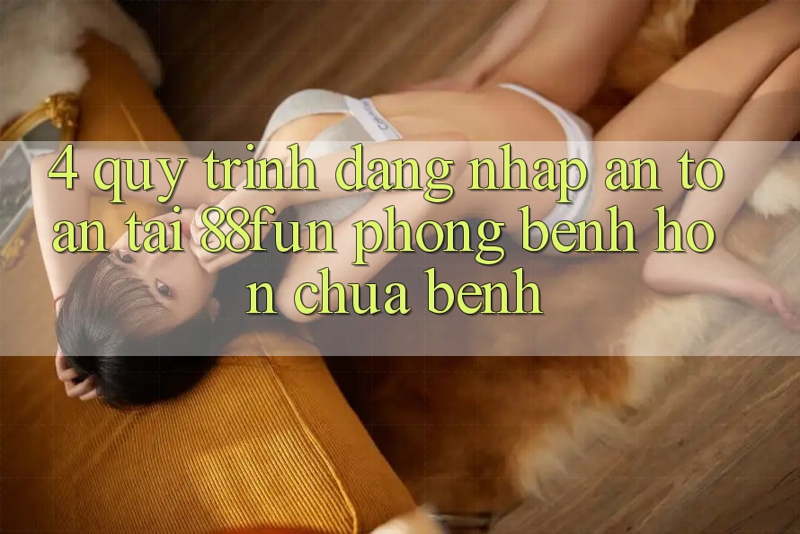 4. Quy Trình Đăng Nhập An Toàn Tại 88fun: Phòng Bệnh Hơn Chữa Bệnh
