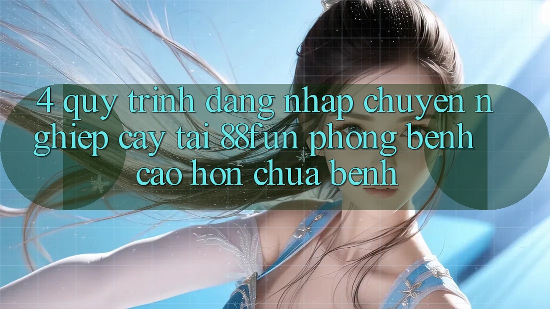 4. Quy Trình Đăng Nhập Chuyên nghiệp cậy Tại 88fun: Phòng Bệnh Cao hơn Chữa Bệnh