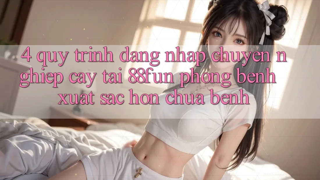 4. Quy Trình Đăng Nhập Chuyên nghiệp cậy Tại 88fun: Phòng Bệnh Xuất sắc hơn Chữa Bệnh
