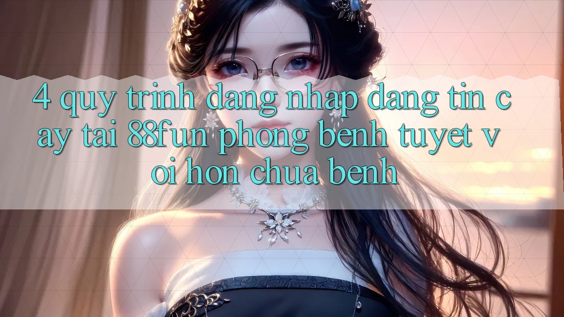 4. Quy Trình Đăng Nhập Đáng tin cậy Tại 88fun: Phòng Bệnh Tuyệt vời hơn Chữa Bệnh