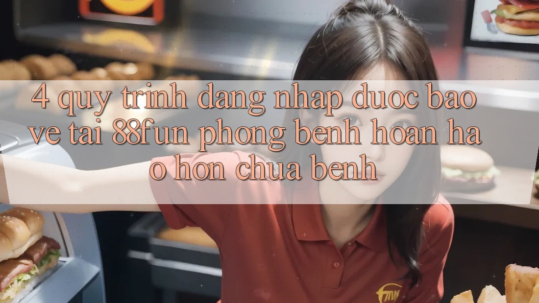 4. Quy Trình Đăng Nhập Được bảo vệ Tại 88fun: Phòng Bệnh Hoàn hảo hơn Chữa Bệnh