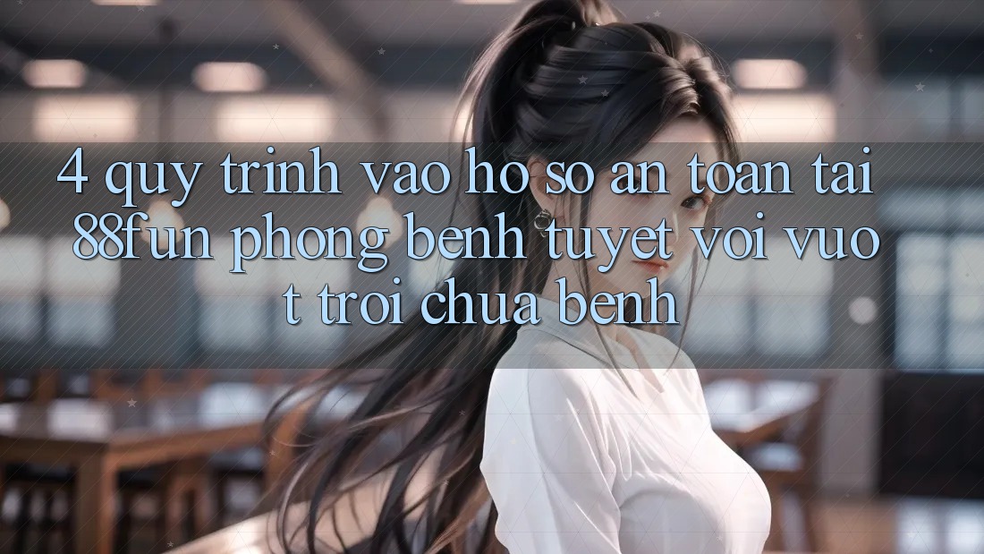 4. Quy Trình Vào hồ sơ An Toàn Tại 88fun: Phòng Bệnh Tuyệt vời vượt trội Chữa Bệnh
