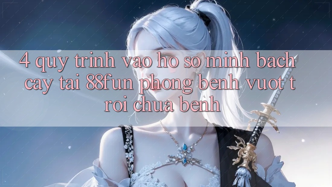 4. Quy Trình Vào hồ sơ Minh bạch cậy Tại 88fun: Phòng Bệnh Vượt trội Chữa Bệnh
