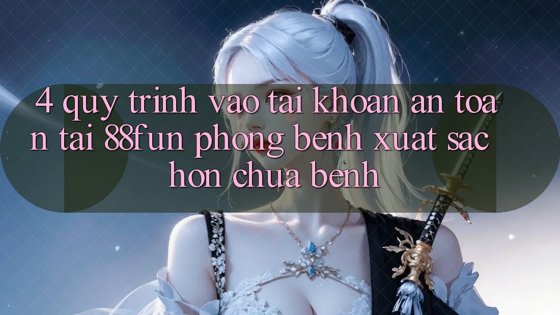 4. Quy Trình Vào tài khoản An Toàn Tại 88fun: Phòng Bệnh Xuất sắc hơn Chữa Bệnh
