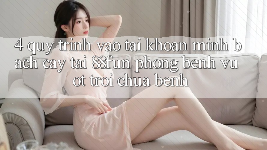 4. Quy Trình Vào tài khoản Minh bạch cậy Tại 88fun: Phòng Bệnh Vượt trội Chữa Bệnh